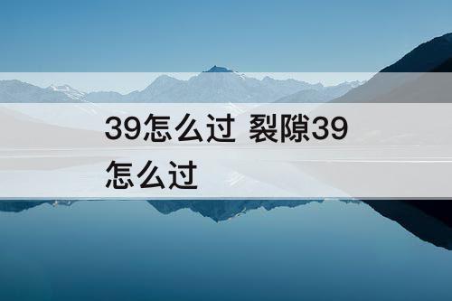 39怎么过 裂隙39怎么过