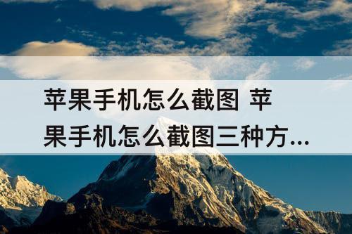 苹果手机怎么截图 苹果手机怎么截图三种方法苹果手机可以快速拨号吗