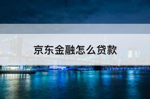 京东金融怎么贷款