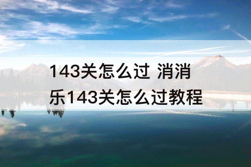 143关怎么过 消消乐143关怎么过教程