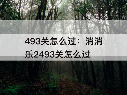 493关怎么过：消消乐2493关怎么过