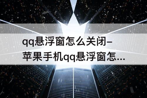 qq悬浮窗怎么关闭-苹果手机qq悬浮窗怎么关闭
