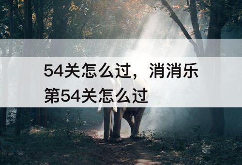 54关怎么过，消消乐第54关怎么过