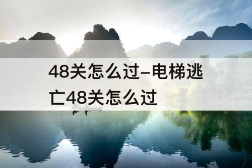 48关怎么过-电梯逃亡48关怎么过