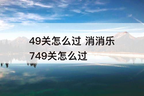 49关怎么过 消消乐749关怎么过