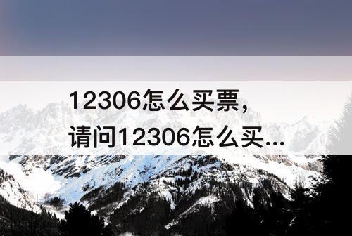 12306怎么买票，请问12306怎么买票