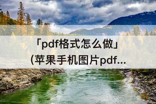 「pdf格式怎么做」(苹果手机图片pdf格式怎么做)