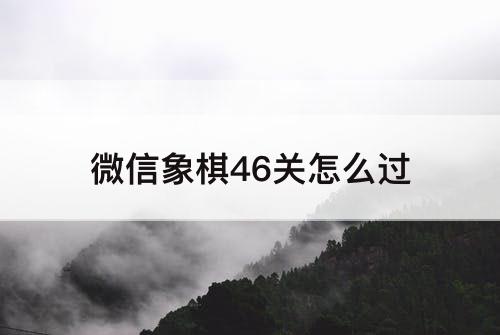 微信象棋46关怎么过