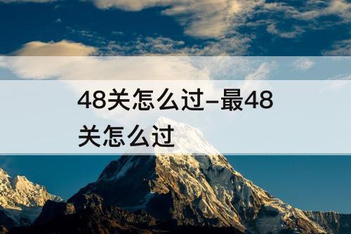 48关怎么过-最48关怎么过