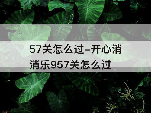 57关怎么过-开心消消乐957关怎么过