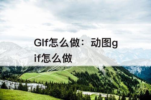 GIf怎么做：动图gif怎么做