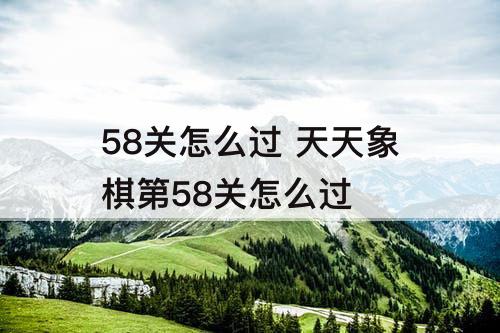 58关怎么过 天天象棋第58关怎么过
