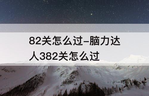 82关怎么过-脑力达人382关怎么过