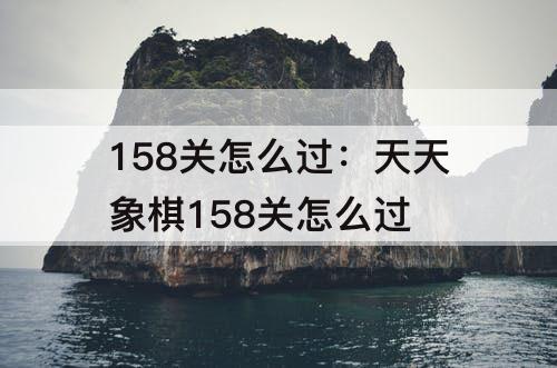 158关怎么过：天天象棋158关怎么过