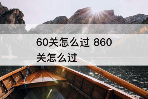 60关怎么过 860关怎么过