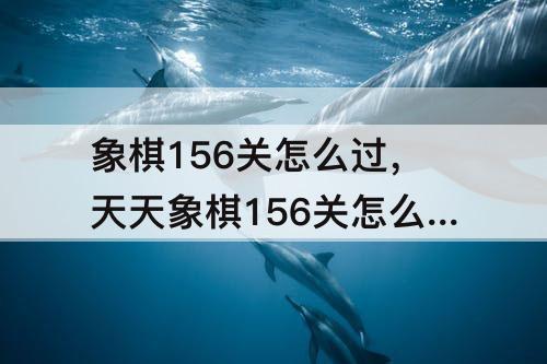 象棋156关怎么过，天天象棋156关怎么过