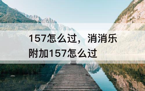 157怎么过，消消乐附加157怎么过
