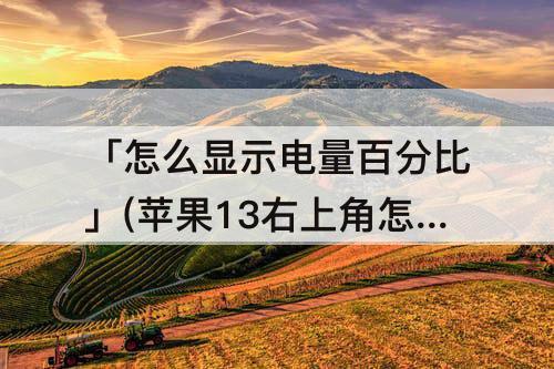 「怎么显示电量百分比」(苹果13右上角怎么显示电量百分比)