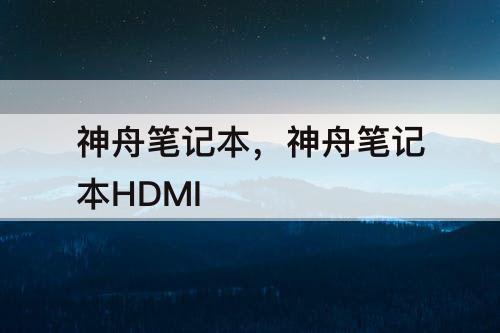 神舟笔记本，神舟笔记本HDMI