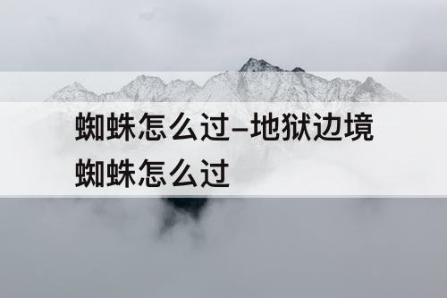 蜘蛛怎么过-地狱边境蜘蛛怎么过