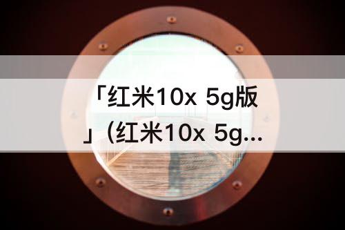 「红米10x 5g版」(红米10x 5g版参数屏幕刷新率)