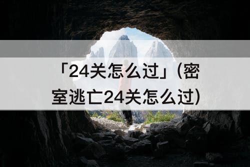 「24关怎么过」(密室逃亡24关怎么过)