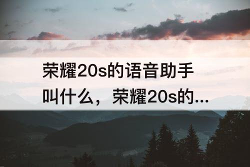 荣耀20s的语音助手叫什么，荣耀20s的语音助手叫什么名字