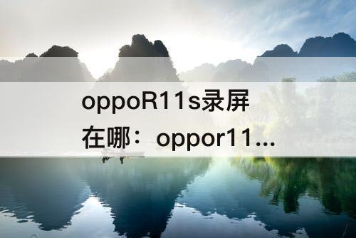 oppoR11s录屏在哪：oppor11s录屏在哪儿?