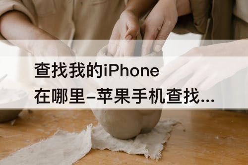 查找我的iPhone在哪里-苹果手机查找我的iphone在哪里