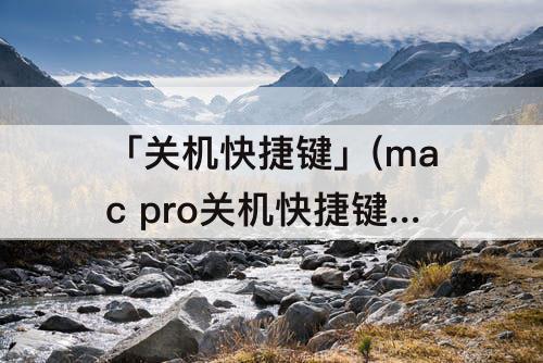 「关机快捷键」(mac pro关机快捷键)