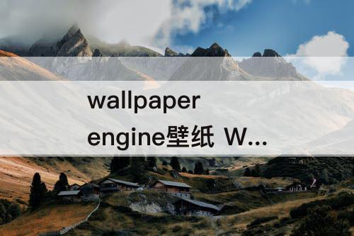 wallpaper engine壁纸 Wallpaper Engine壁纸资源