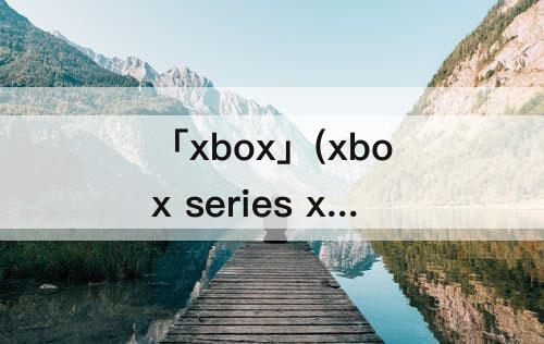「xbox」(xbox series x官方价格)
