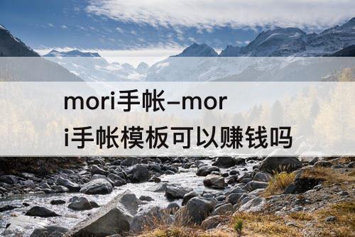 mori手帐-mori手帐模板可以赚钱吗