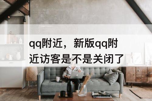 qq附近，新版qq附近访客是不是关闭了