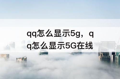 qq怎么显示5g，qq怎么显示5G在线