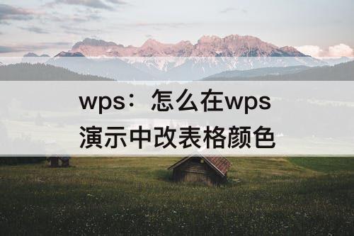 wps：怎么在wps演示中改表格颜色