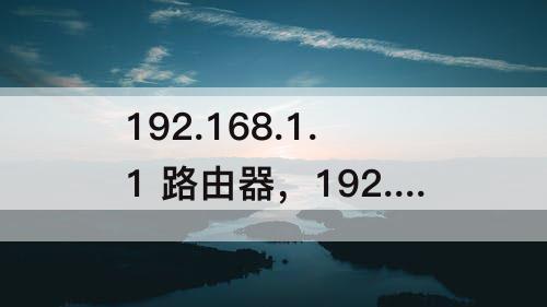 192.168.1.1 路由器，192.168.1.1 路由器登陆账号密码