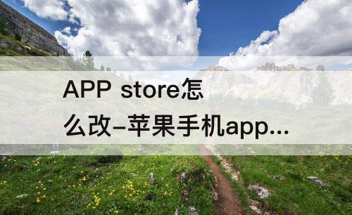 APP store怎么改-苹果手机app store怎么改地区