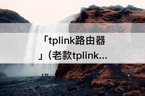 「tplink路由器」(老款tplink路由器怎么设置)