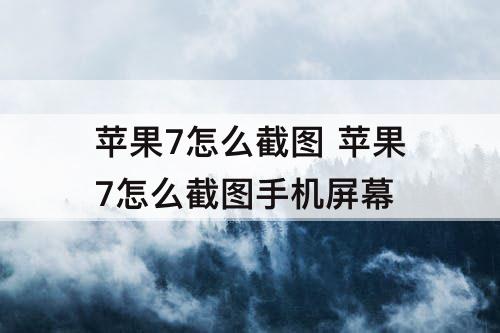 苹果7怎么截图 苹果7怎么截图手机屏幕