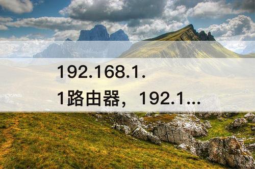 192.168.1.1路由器，192.168.1.1路由器登陆界面打不开