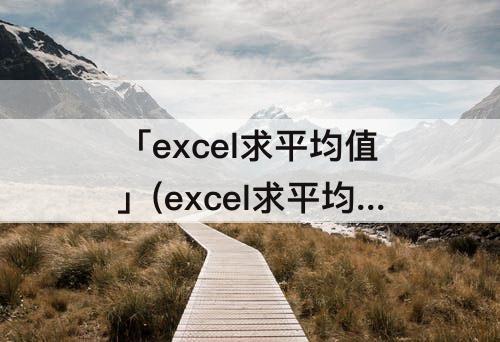 「excel求平均值」(excel求平均值公式保留2位小数)