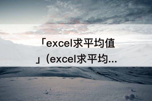 「excel求平均值」(excel求平均值数值型)