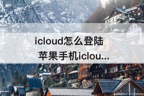 icloud怎么登陆 苹果手机icloud怎么登陆不了