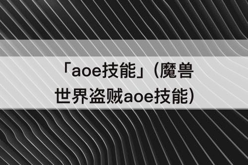 「aoe技能」(魔兽世界盗贼aoe技能)