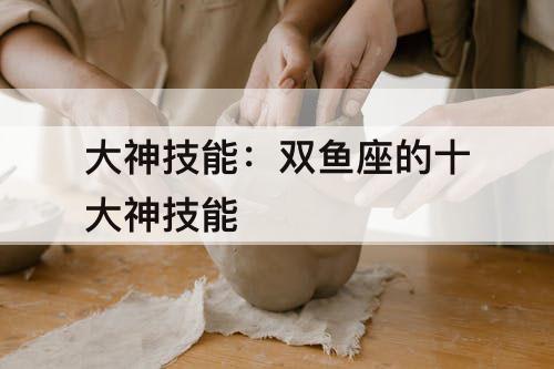 大神技能：双鱼座的十大神技能