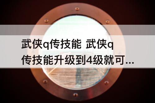 武侠q传技能 武侠q传技能升级到4级就可以了吗