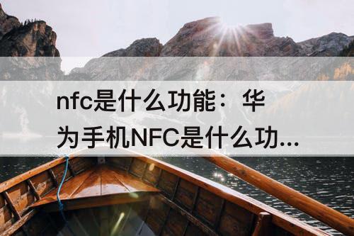 nfc是什么功能：华为手机NFC是什么功能