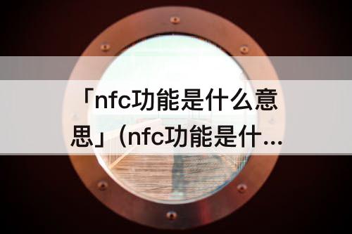 「nfc功能是什么意思」(nfc功能是什么意思华为)