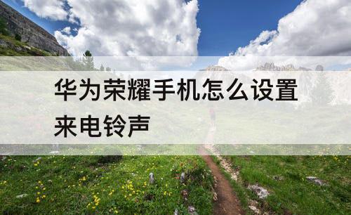 华为荣耀手机怎么设置来电铃声